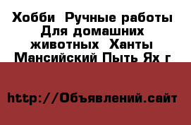 Хобби. Ручные работы Для домашних животных. Ханты-Мансийский,Пыть-Ях г.